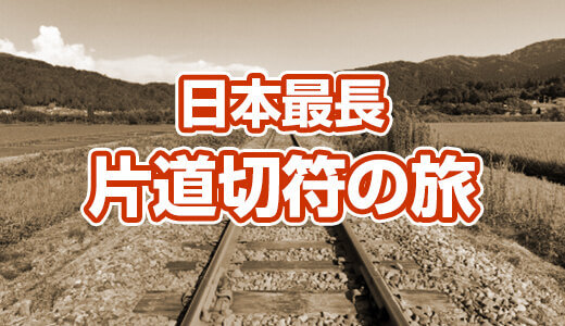 日本最長！ 片道切符の旅